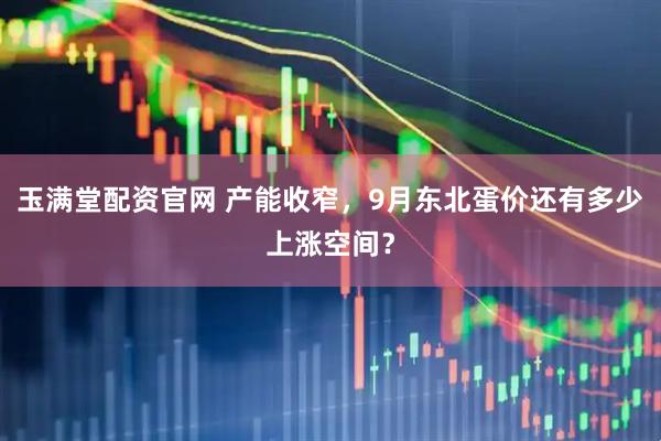 玉满堂配资官网 产能收窄，9月东北蛋价还有多少上涨空间？
