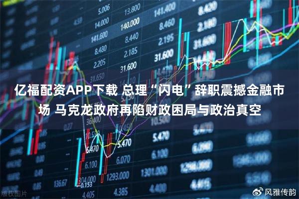 亿福配资APP下载 总理“闪电”辞职震撼金融市场 马克龙政府再陷财政困局与政治真空