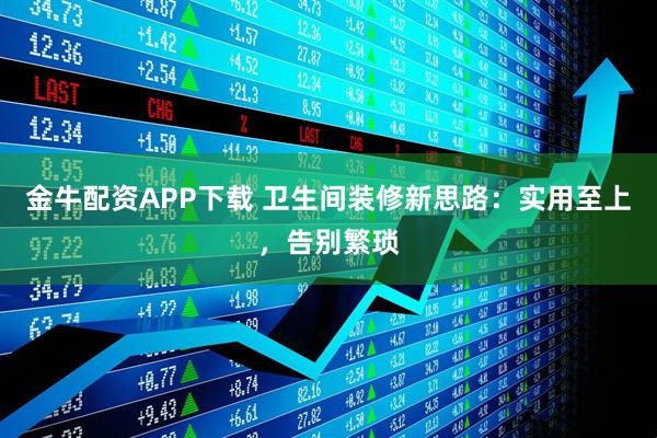 金牛配资APP下载 卫生间装修新思路：实用至上，告别繁琐