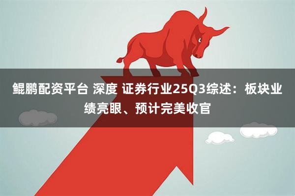 鲲鹏配资平台 深度 证券行业25Q3综述：板块业绩亮眼、预计完美收官