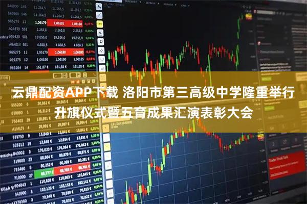 云鼎配资APP下载 洛阳市第三高级中学隆重举行升旗仪式暨五育成果汇演表彰大会