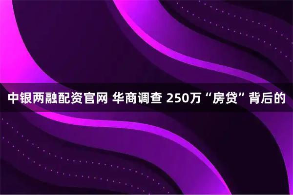 中银两融配资官网 华商调查 250万“房贷”背后的