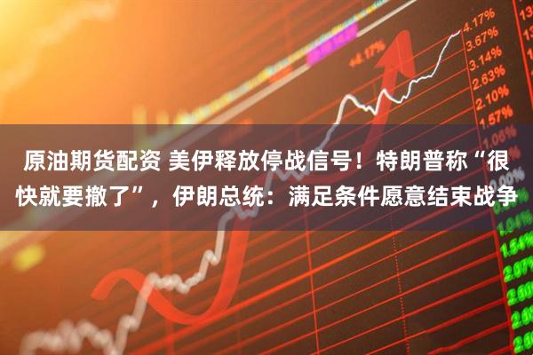 原油期货配资 美伊释放停战信号！特朗普称“很快就要撤了”，伊朗总统：满足条件愿意结束战争