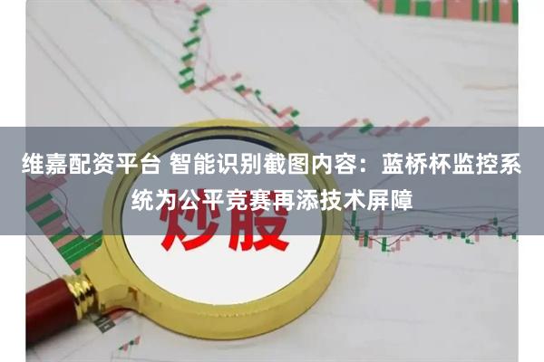 维嘉配资平台 智能识别截图内容：蓝桥杯监控系统为公平竞赛再添技术屏障