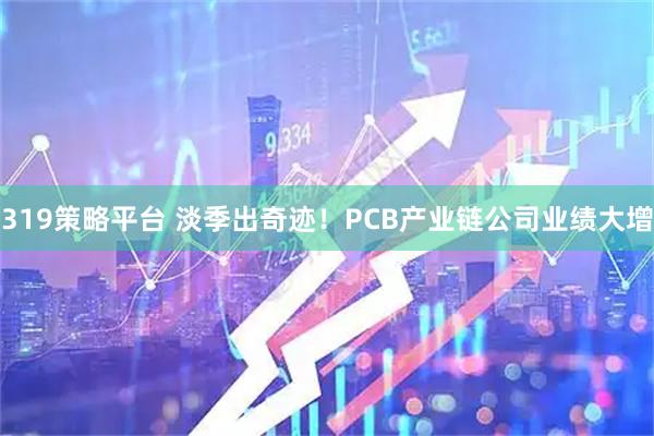 319策略平台 淡季出奇迹！PCB产业链公司业绩大增