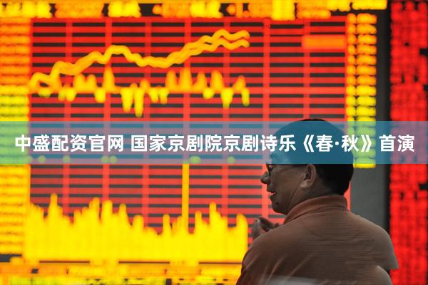 中盛配资官网 国家京剧院京剧诗乐《春·秋》首演