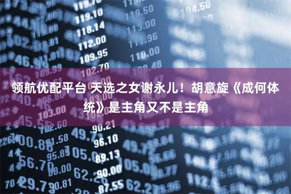 领航优配平台 天选之女谢永儿！胡意旋《成何体统》是主角又不是主角